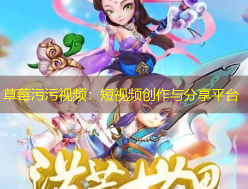 草莓污污视频：短视频创作与分享平台