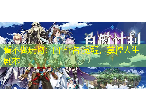 誓不做玩物：[平台名]觉醒，掌控人生剧本
