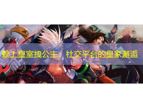 赖上皇室拽公主：社交平台的皇家邂逅