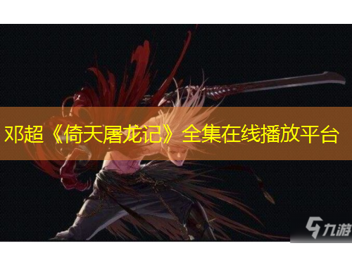 邓超《倚天屠龙记》全集在线播放平台
