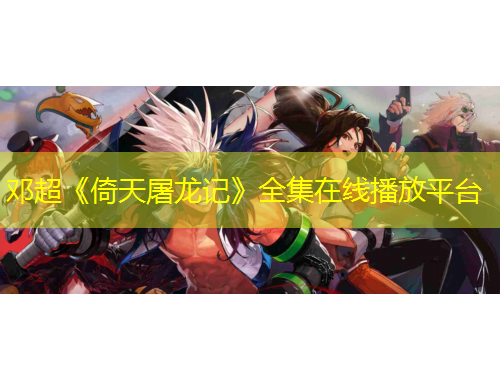 邓超《倚天屠龙记》全集在线播放平台