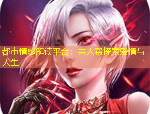 都市情感解读平台：男人帮探索爱情与人生