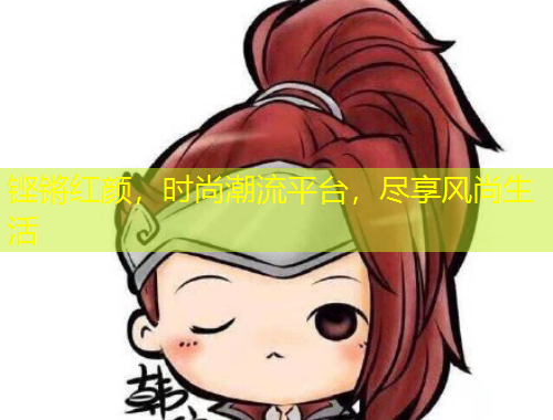 铿锵红颜，时尚潮流平台，尽享风尚生活