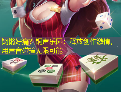 锕锵好痛？铜声乐园：释放创作激情，用声音碰撞无限可能