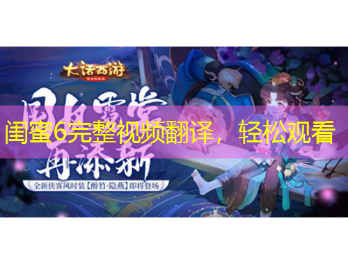闺蜜6完整视频翻译，轻松观看