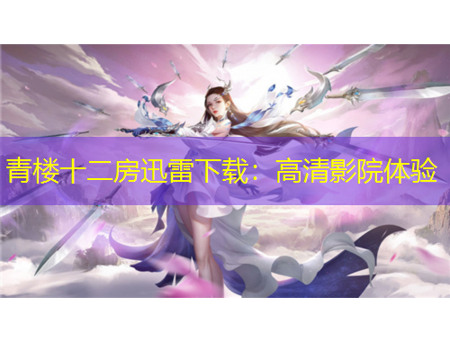 青楼十二房迅雷下载：高清影院体验
