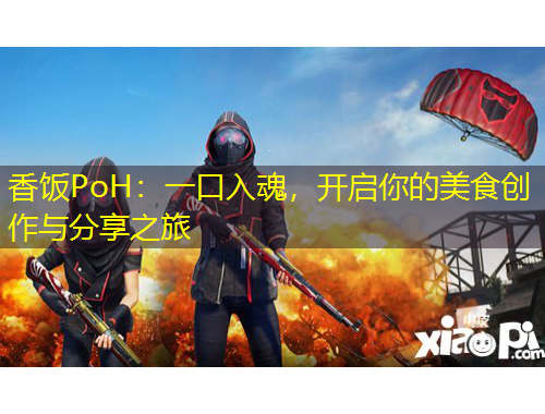 香饭PoH：一口入魂，开启你的美食创作与分享之旅