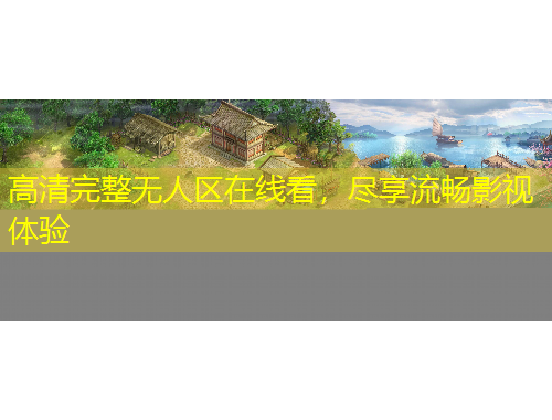 高清完整无人区在线看，尽享流畅影视体验