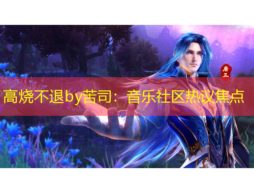 高烧不退by苦司：音乐社区热议焦点